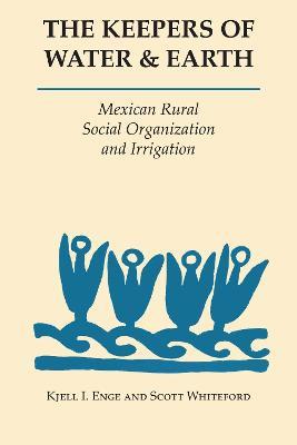 The Keepers of Water and Earth: Mexican Rural Social Organization and Irrigation - Kjell I. Enge,Scott Whiteford - cover