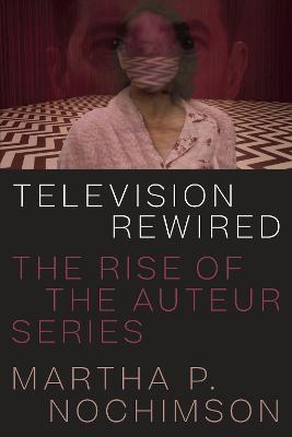 Television Rewired: The Rise of the Auteur Series - Martha P. Nochimson - cover