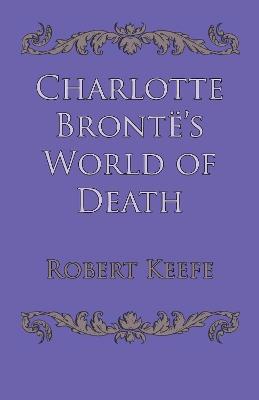 Charlotte Bronte's World of Death - Robert Keefe - cover