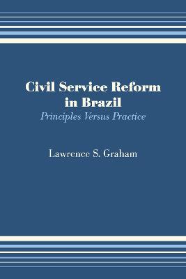 Civil Service Reform in Brazil: Principles Versus Practice - Lawrence S. Graham - cover