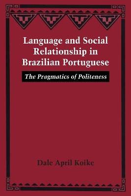 Language and Social Relationship in Brazilian Portuguese: The Pragmatics of Politeness - Dale April Koike - cover