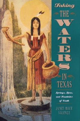 Taking the Waters in Texas: Springs, Spas, and Fountains of Youth - Janet Mace Valenza - cover