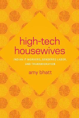 High-Tech Housewives: Indian IT Workers, Gendered Labor, and Transmigration - Amy Bhatt - cover