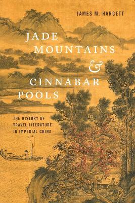 Jade Mountains and Cinnabar Pools: The History of Travel Literature in Imperial China - James M. Hargett - cover