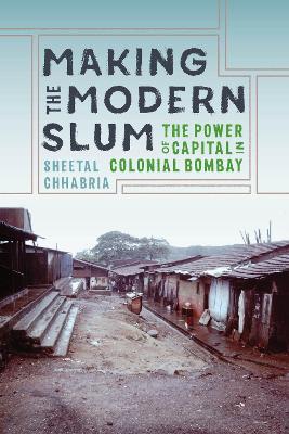 Making the Modern Slum: The Power of Capital in Colonial Bombay - Sheetal Chhabria - cover