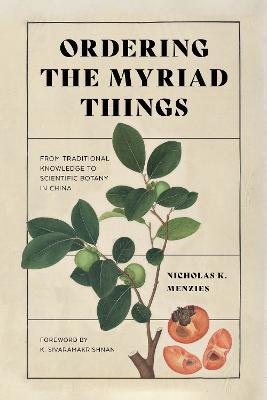 Ordering the Myriad Things: From Traditional Knowledge to Scientific Botany in China - Nicholas K. Menzies - cover