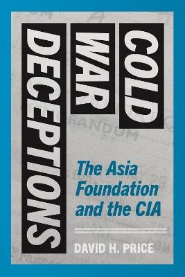 Cold War Deceptions: The Asia Foundation and the CIA - David H. Price - cover