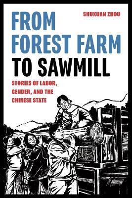 From Forest Farm to Sawmill: Stories of Labor, Gender, and the Chinese State - Shuxuan Zhou - cover