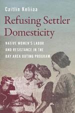 Refusing Settler Domesticity: Native Women'sLabor and Resistance in the Bay Area Outing Program