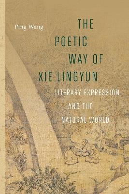 The Poetic Way of Xie Lingyun: Literary Expression and the Natural World - Ping Wang - cover