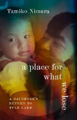 A Place for What We Lose: A Daughter's Return to Tule Lake - Tamiko Nimura - cover