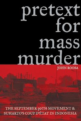 Pretext for Mass Murder: The September 30th Movement and Suharto's Coup D'etat in Indonesia - John Roosa - cover