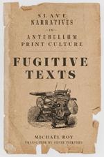 Fugitive Texts: Slave Narratives in Antebellum Print Culture