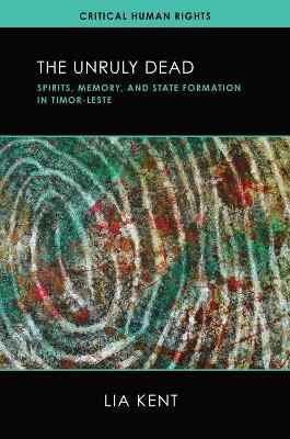 The Unruly Dead: Spirits, Memory, and State Formation in Timor-Leste - Lia Kent - cover