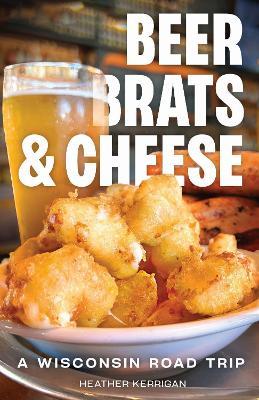 Beer, Brats, and Cheese: A Wisconsin Road Trip - Heather Kerrigan - cover