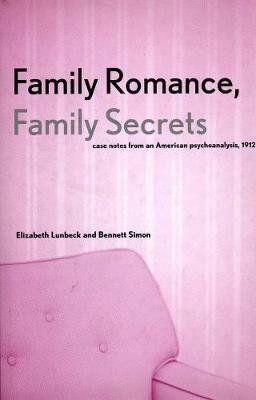 Family Romance, Family Secrets: Case Notes from an American Psychoanalysis, 1912 - Elizabeth Lunbeck,Bennett Simon - cover