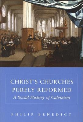 Christ's Churches Purely Reformed: A Social History of Calvinism - Philip Benedict - cover