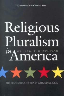 Religious Pluralism in America: The Contentious History of a Founding Ideal - William R. Hutchison - cover