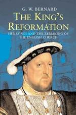 The King’s Reformation: Henry VIII and the Remaking of the English Church