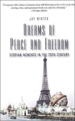 Dreams of Peace and Freedom: Utopian Moments in the Twentieth Century - Jay Winter - cover