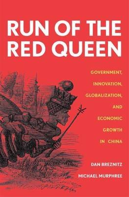 Run of the Red Queen: Government, Innovation, Globalization, and Economic Growth in China - Dan Breznitz,Michael Murphree - cover