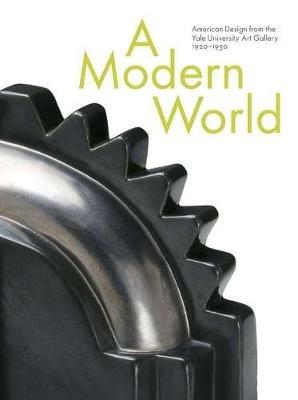 A Modern World: American Design from the Yale University Art Gallery, 1920-1950 - John Stuart Gordon - cover