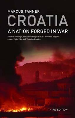 Croatia: A Nation Forged in War; Third Edition - Marcus Tanner - cover