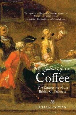 The Social Life of Coffee: The Emergence of the British Coffeehouse - Brian Cowan - cover