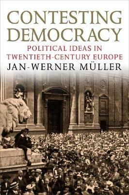 Contesting Democracy: Political Ideas in Twentieth-Century Europe - Jan-Werner Muller - cover