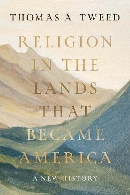 Religion in the Lands That Became America: A New History - Thomas A. Tweed - cover