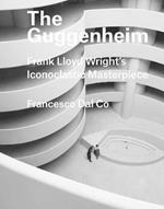The Guggenheim: Frank Lloyd Wright's Iconoclastic Masterpiece