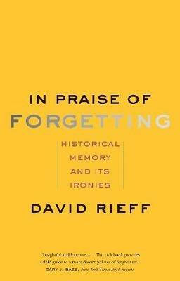 In Praise of Forgetting: Historical Memory and Its Ironies - David Rieff - cover