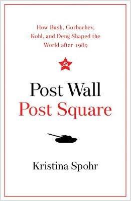 Post Wall, Post Square: How Bush, Gorbachev, Kohl, and Deng Shaped the World After 1989 - Kristina Spohr - cover
