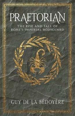 Praetorian: The Rise and Fall of Rome's Imperial Bodyguard - Guy de la Bédoyère - cover