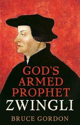 Zwingli: God's Armed Prophet - F. Bruce Gordon - cover