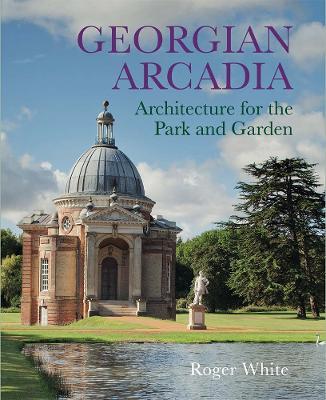 Georgian Arcadia: Architecture for the Park and Garden - Roger White - cover