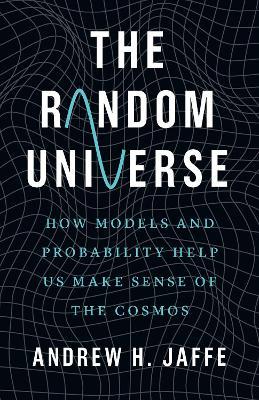 The Random Universe: How Models and Probability Help Us Make Sense of the Cosmos - Andrew H. Jaffe - cover