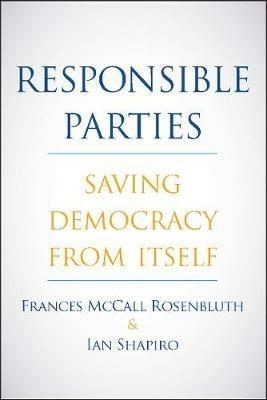 Responsible Parties: Saving Democracy from Itself - Frances McCall Rosenbluth,Ian Shapiro - cover