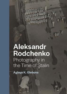 Aleksandr Rodchenko: Photography in the Time of Stalin - Aglaya K. Glebova - cover