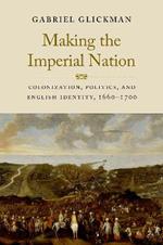 Making the Imperial Nation: Colonization, Politics, and English Identity, 1660-1700