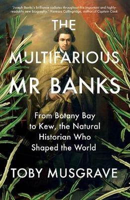 The Multifarious Mr. Banks: From Botany Bay to Kew, The Natural Historian Who Shaped the World - Toby Musgrave - cover