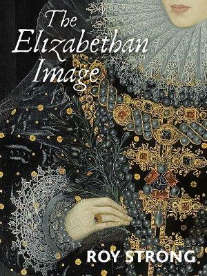 The Elizabethan Image: An Introduction to English Portraiture, 1558–1603 - Roy Strong - cover