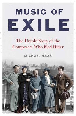 Music of Exile: The Untold Story of the Composers who Fled Hitler - Michael Haas - cover