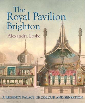 The Royal Pavilion, Brighton: A Regency Palace of Colour and Sensation - Alexandra Loske - cover