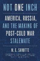 Not One Inch: America, Russia, and the Making of Post-Cold War Stalemate - M. E. Sarotte - cover