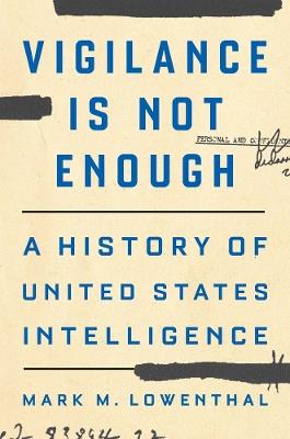 Vigilance Is Not Enough: A History of United States Intelligence - Mark M. Lowenthal - cover