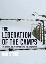 The Liberation of the Camps: The End of the Holocaust and Its Aftermath