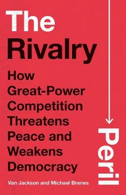 The Rivalry Peril: How Great-Power Competition Threatens Peace and Weakens Democracy - Van Jackson,Michael Brenes - cover