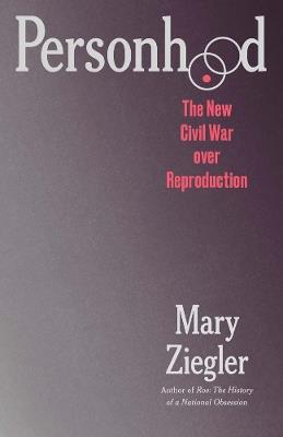 Personhood: The New Civil War over Reproduction - Mary Ziegler - cover