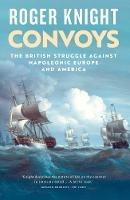 Convoys: The British Struggle Against Napoleonic Europe and America - Roger Knight - cover